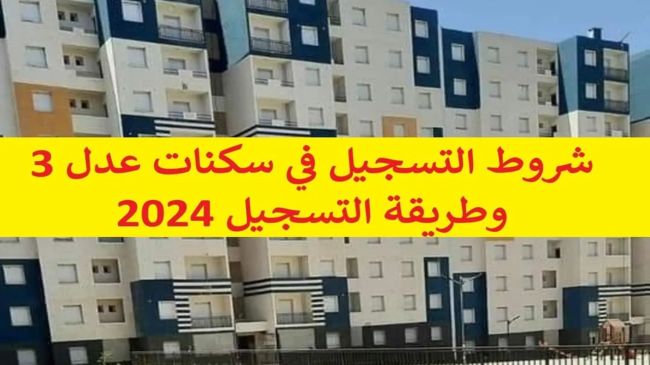 طريقة التسجيل في سكنات عدل 3 بالجزائر والشروط المطلوبة 2024