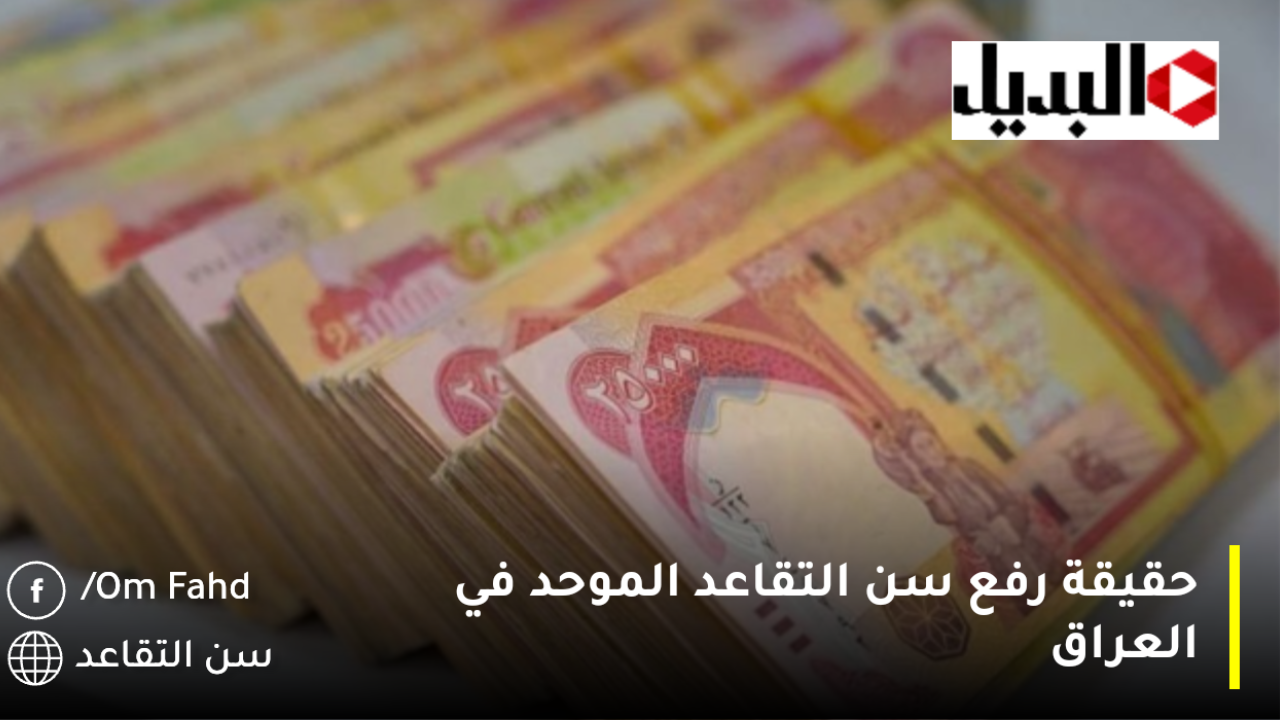 حقيقة رفع سن التقاعد الموحد في العراق إلى 63 عامًا عوضًا عن 60 بعد مقترح البرلمان العراقي لرفع السن التقاعدي