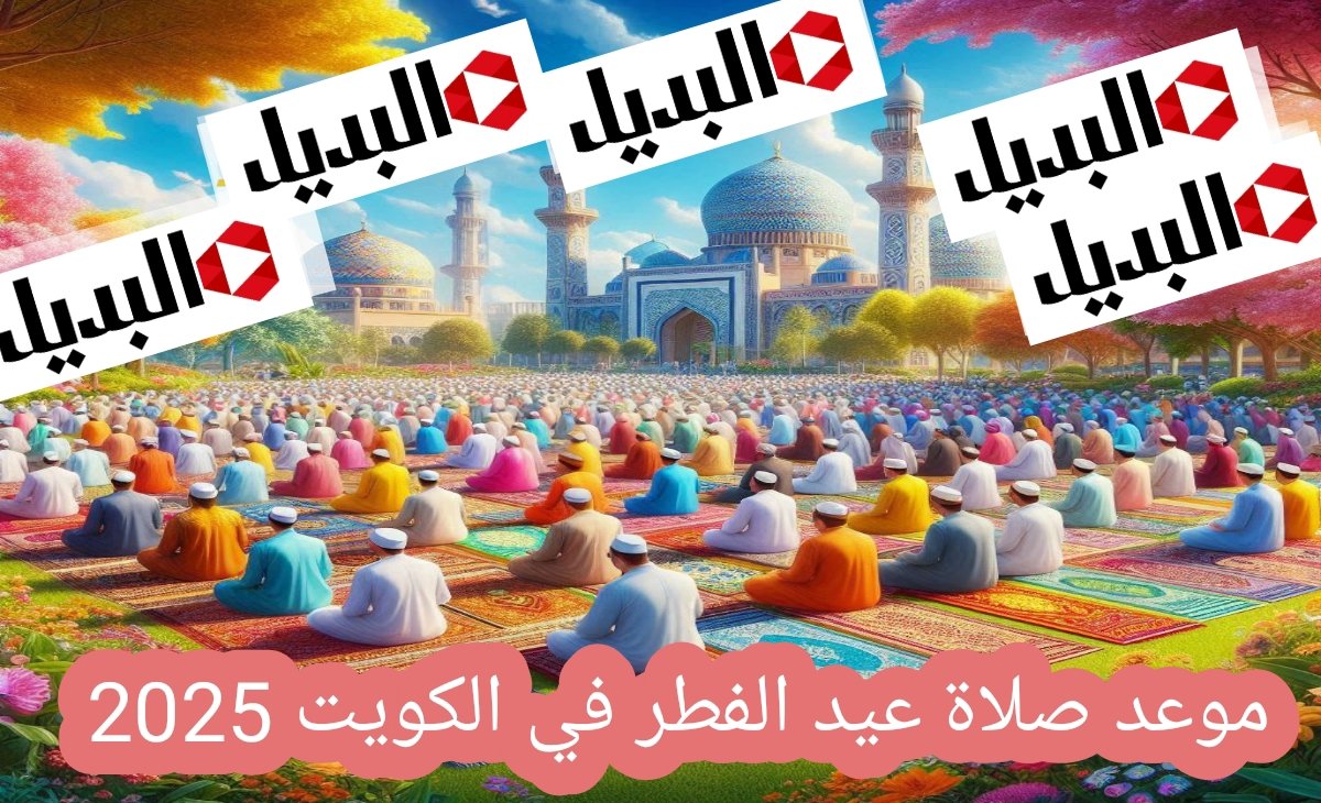 موعد صلاة عيد الفطر في الكويت بعد إعلان ثبوت رؤية هلال شهر شوال 1446/ 2025